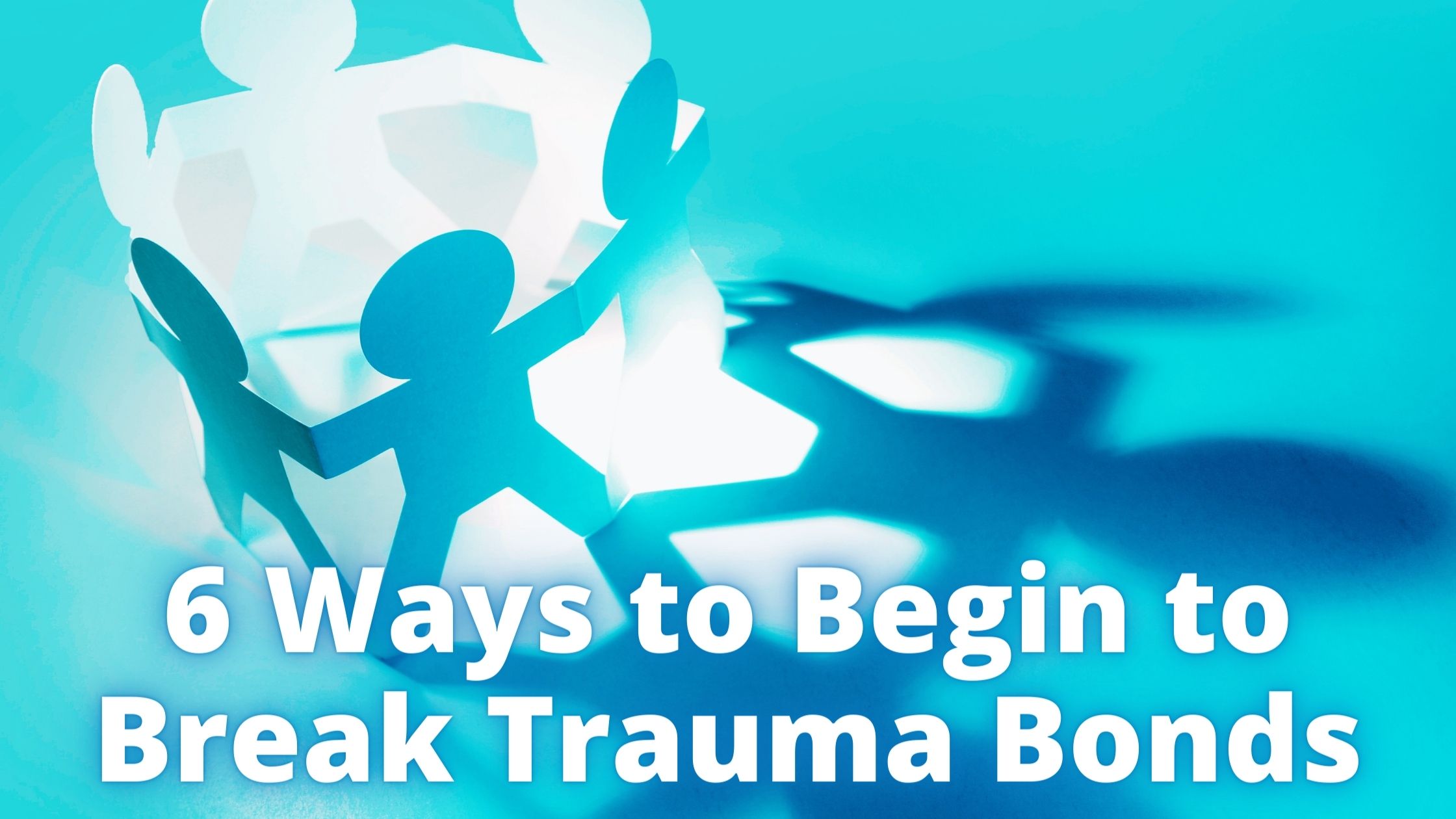 6 Ways To Begin To Break Trauma Bonds - Healing HERstory